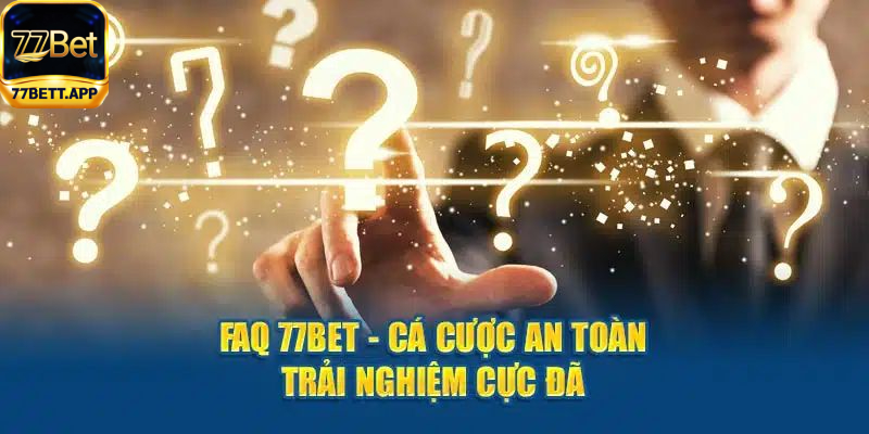 FAQ - 77bet cá cược an toàn trải nghiệm cực đã